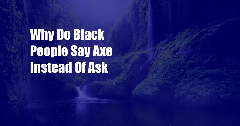 Why Do Black People Say Axe Instead Of Ask