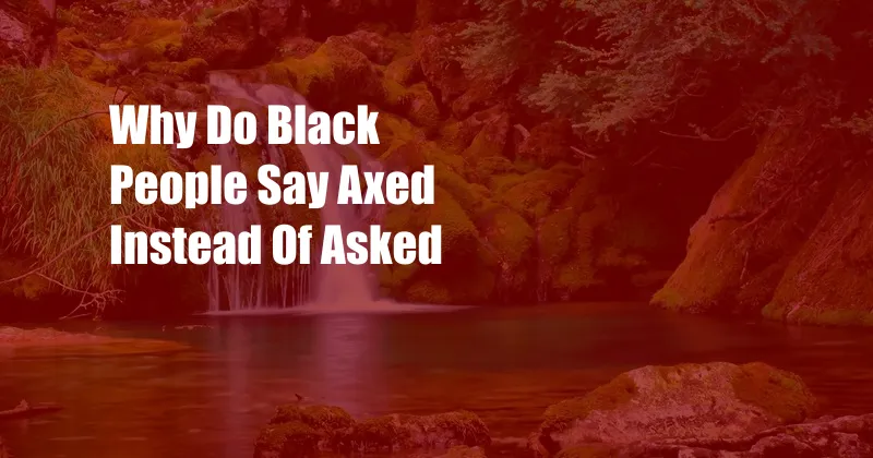 Why Do Black People Say Axed Instead Of Asked