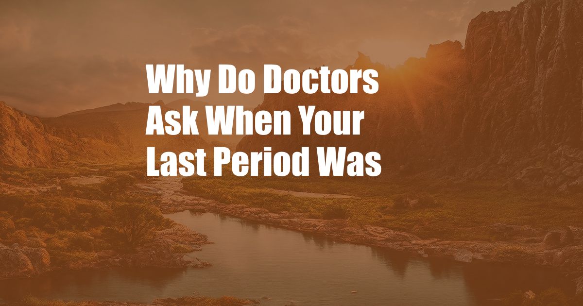 Why Do Doctors Ask When Your Last Period Was