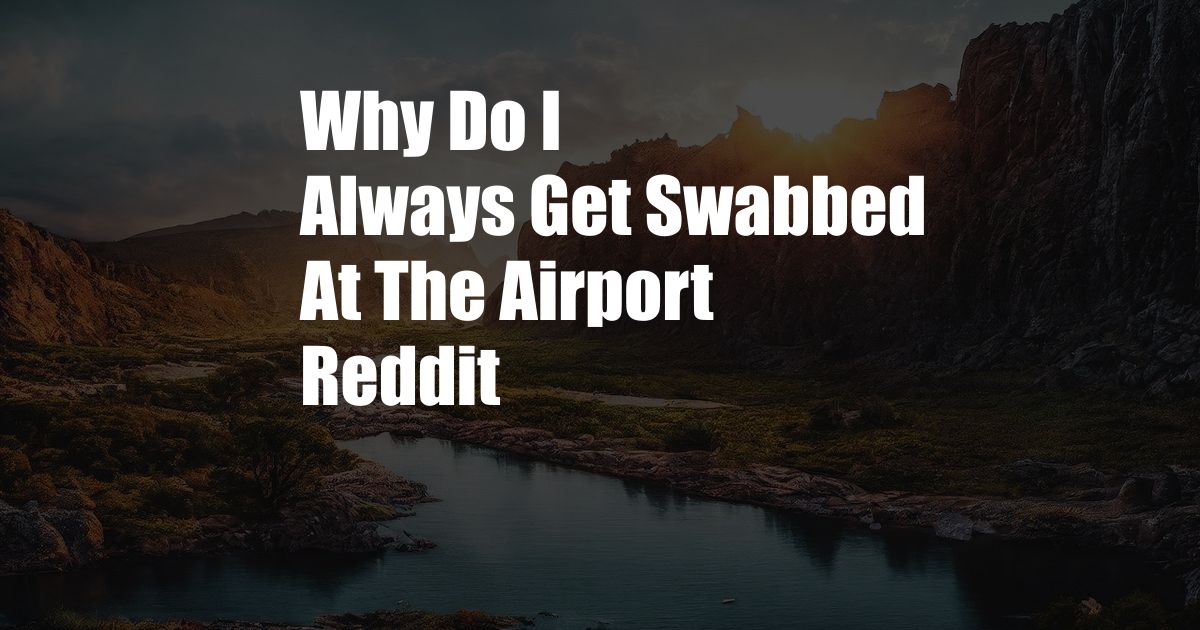 Why Do I Always Get Swabbed At The Airport Reddit