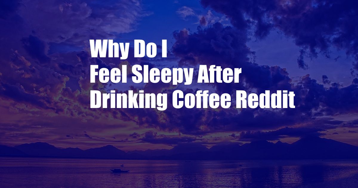 Why Do I Feel Sleepy After Drinking Coffee Reddit