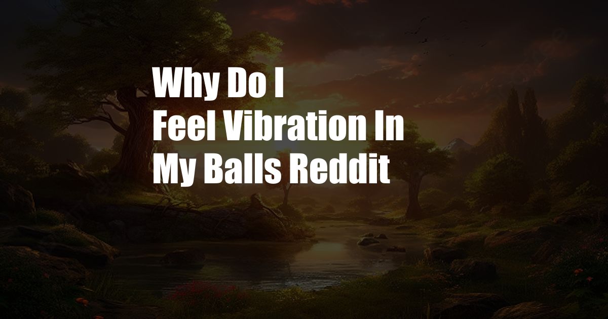 Why Do I Feel Vibration In My Balls Reddit