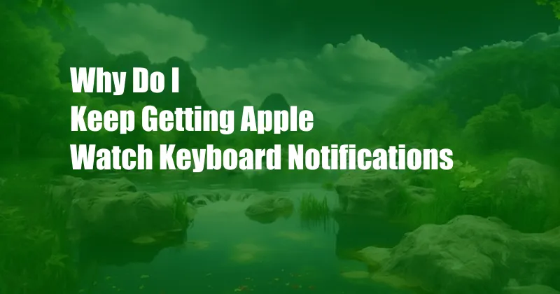 Why Do I Keep Getting Apple Watch Keyboard Notifications