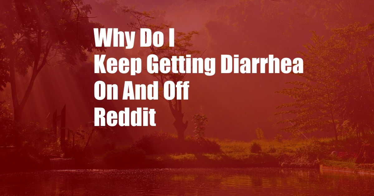 Why Do I Keep Getting Diarrhea On And Off Reddit