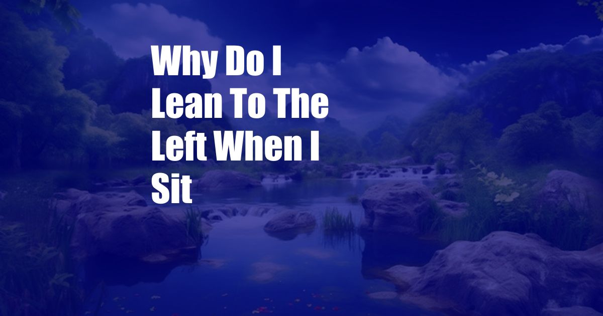 Why Do I Lean To The Left When I Sit