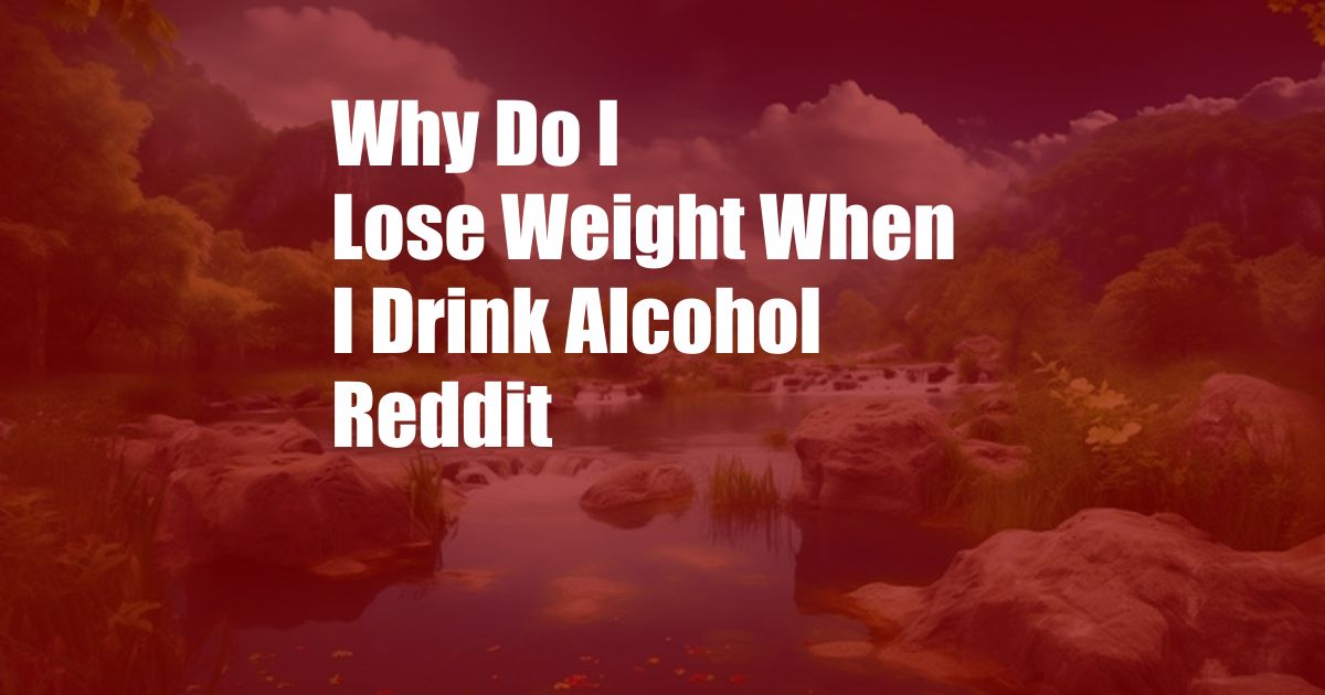 Why Do I Lose Weight When I Drink Alcohol Reddit