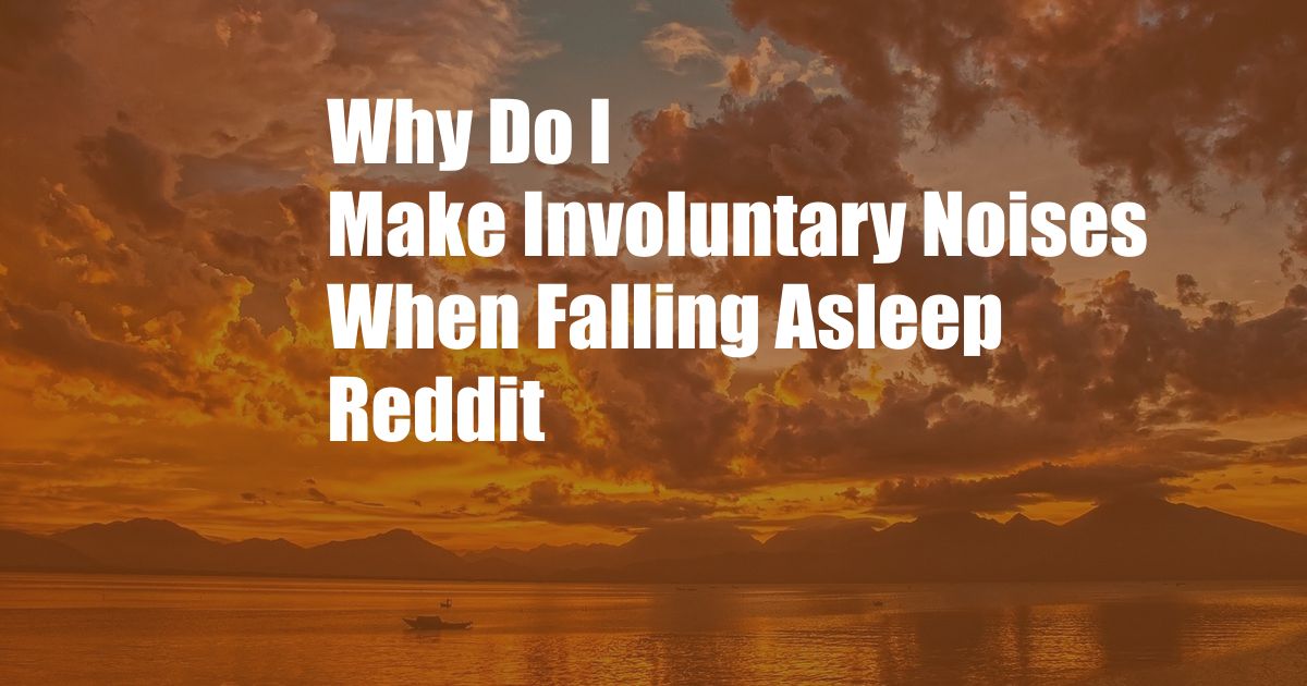 Why Do I Make Involuntary Noises When Falling Asleep Reddit