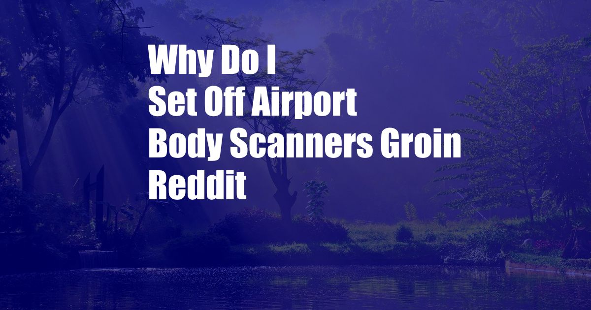 Why Do I Set Off Airport Body Scanners Groin Reddit