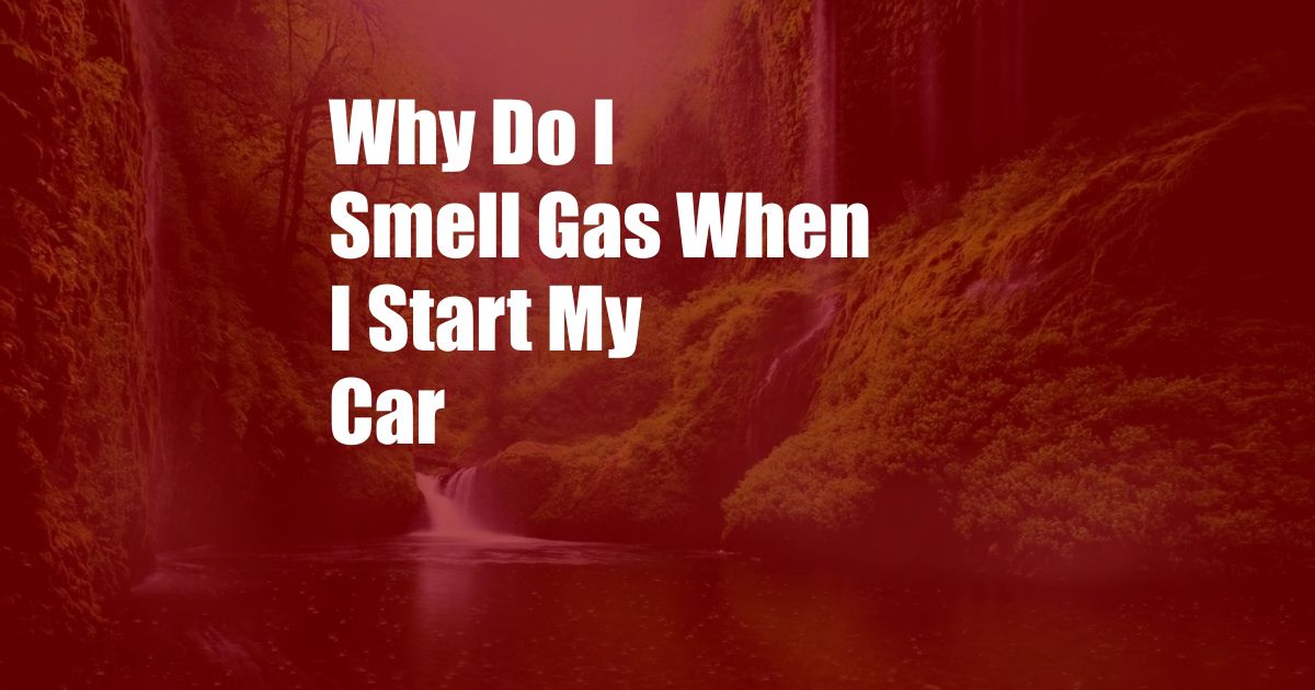 Why Do I Smell Gas When I Start My Car