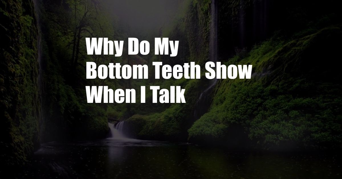 Why Do My Bottom Teeth Show When I Talk