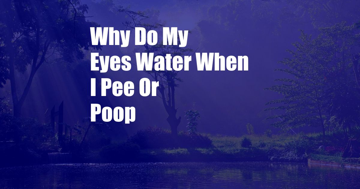 Why Do My Eyes Water When I Pee Or Poop