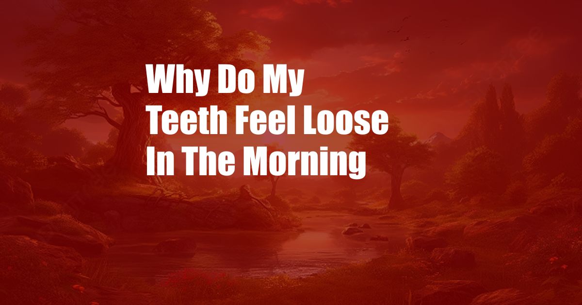 Why Do My Teeth Feel Loose In The Morning