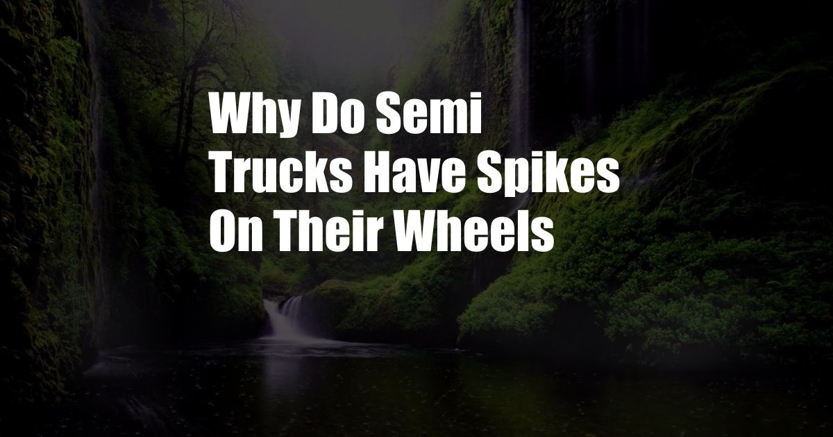 Why Do Semi Trucks Have Spikes On Their Wheels