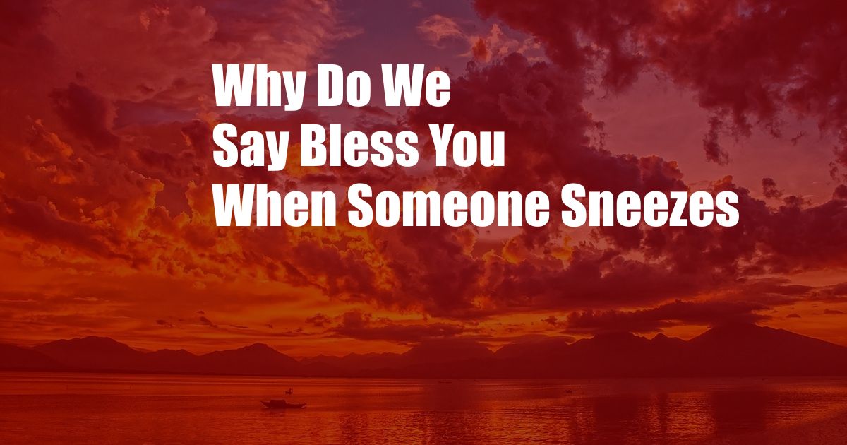 Why Do We Say Bless You When Someone Sneezes 