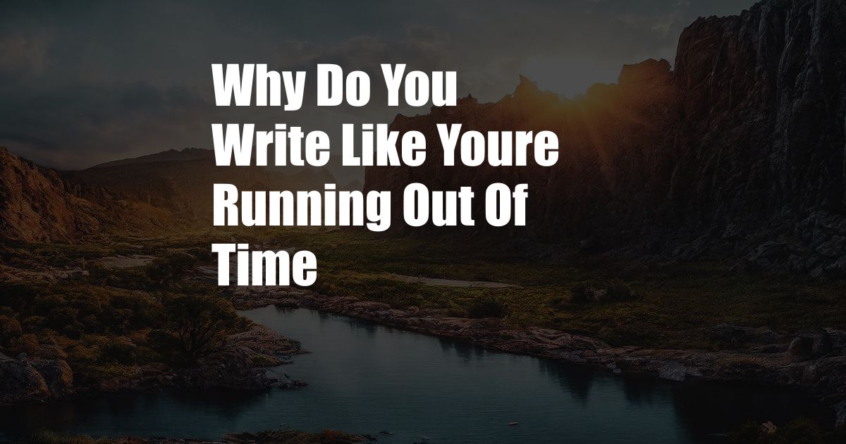 Why Do You Write Like Youre Running Out Of Time