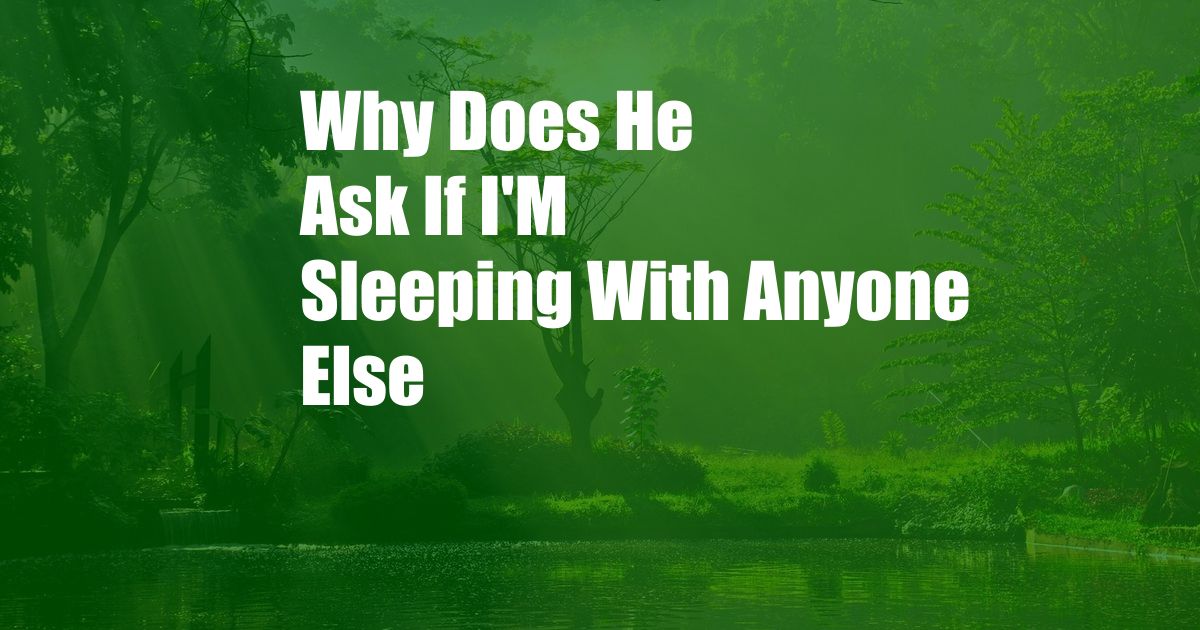 Why Does He Ask If I'M Sleeping With Anyone Else