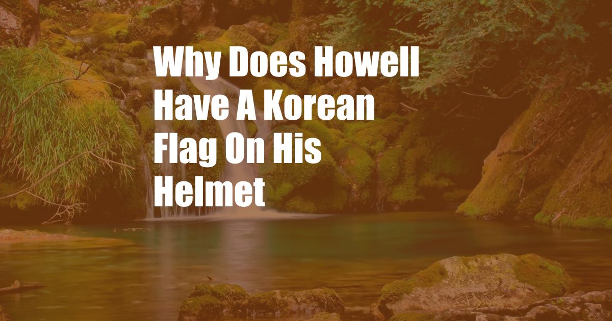 Why Does Howell Have A Korean Flag On His Helmet