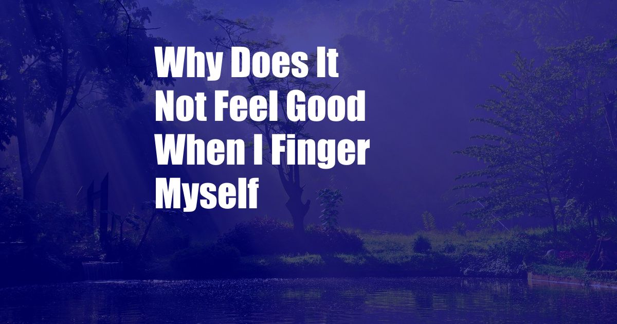 Why Does It Not Feel Good When I Finger Myself