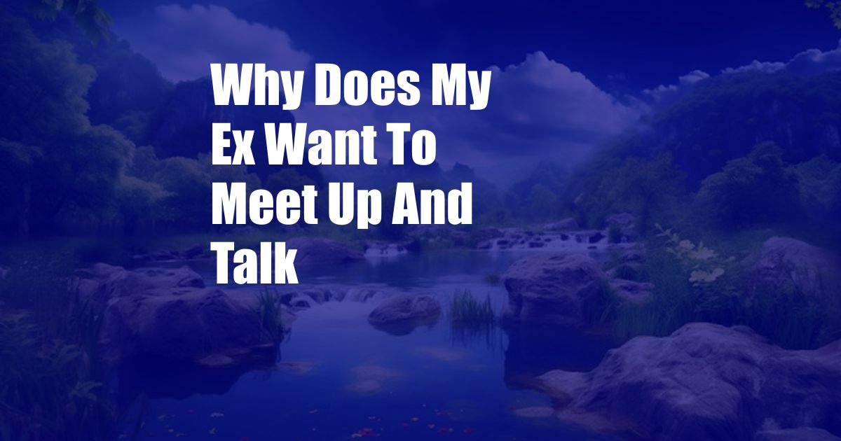 Why Does My Ex Want To Meet Up And Talk