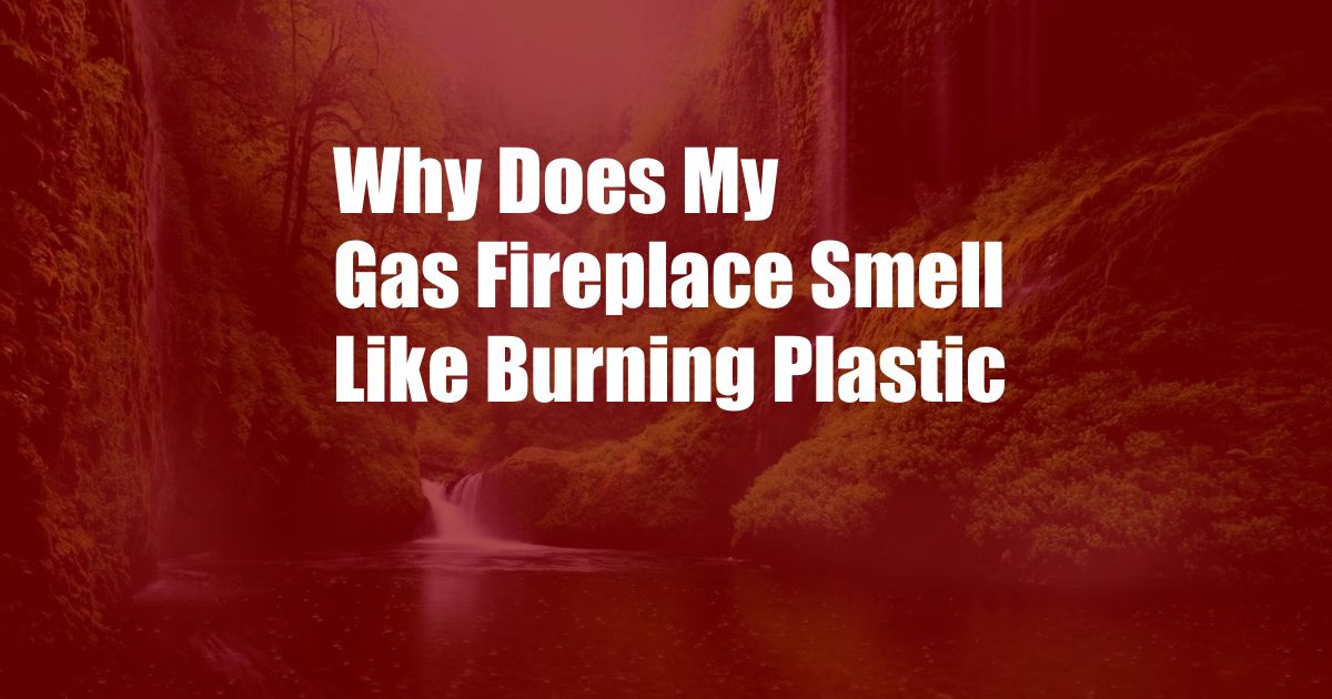 Why Does My Gas Fireplace Smell Like Burning Plastic