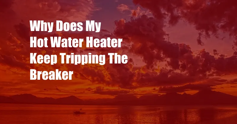 Why Does My Hot Water Heater Keep Tripping The Breaker