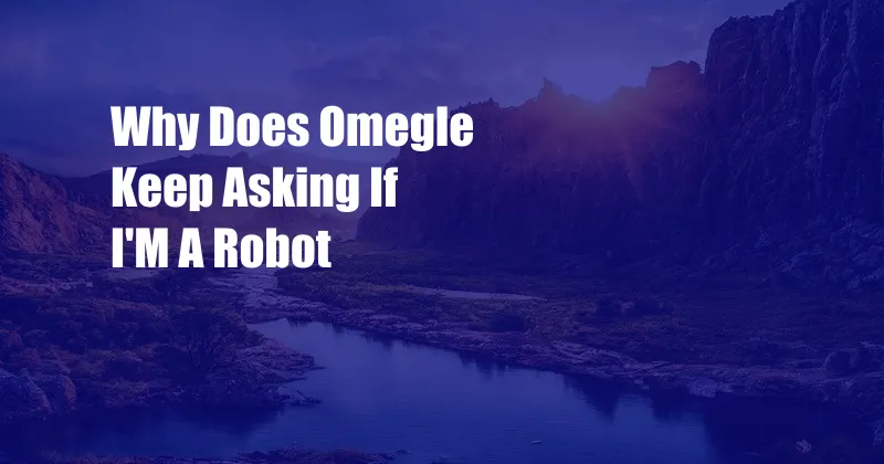 Why Does Omegle Keep Asking If I'M A Robot