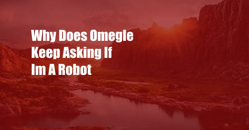 Why Does Omegle Keep Asking If Im A Robot