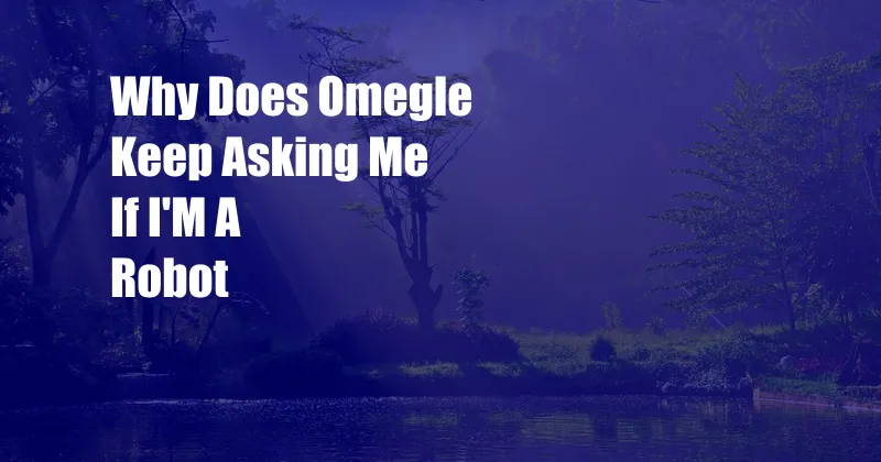 Why Does Omegle Keep Asking Me If I'M A Robot