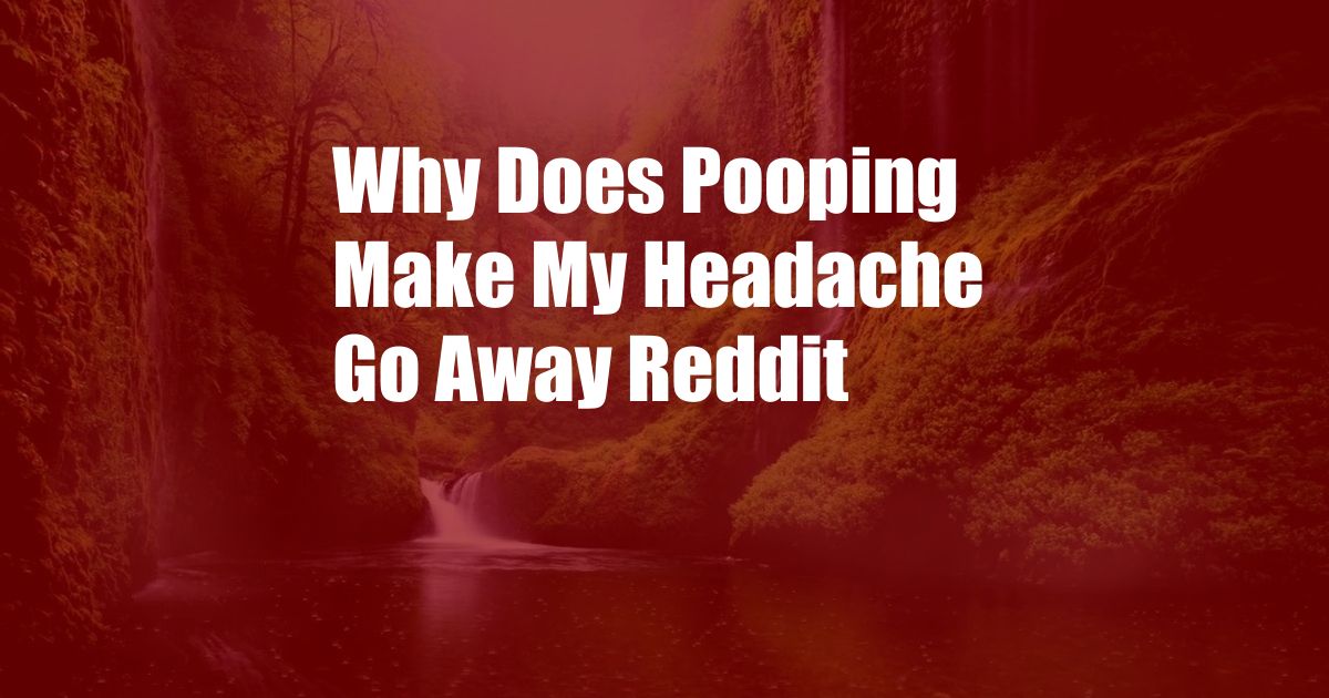 Why Does Pooping Make My Headache Go Away Reddit