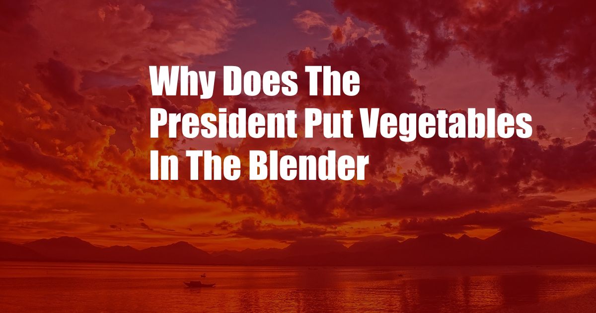Why Does The President Put Vegetables In The Blender