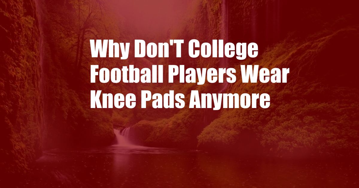 Why Don'T College Football Players Wear Knee Pads Anymore