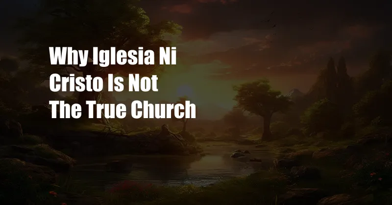 Why Iglesia Ni Cristo Is Not The True Church