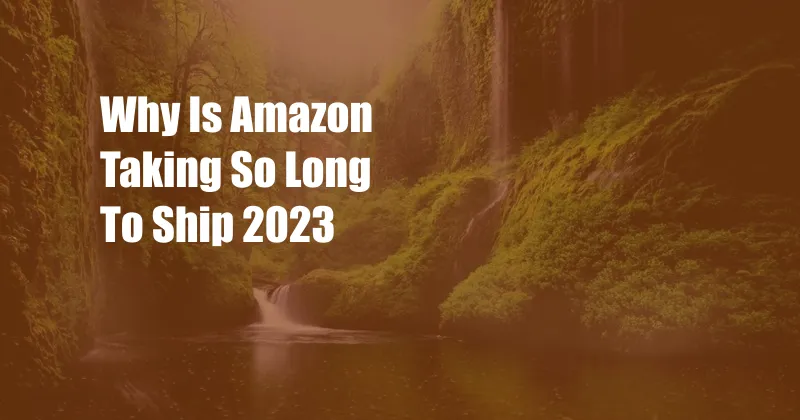 Why Is Amazon Taking So Long To Ship 2023