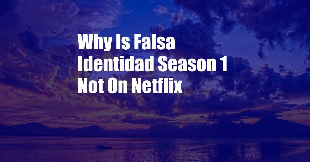 Why Is Falsa Identidad Season 1 Not On Netflix