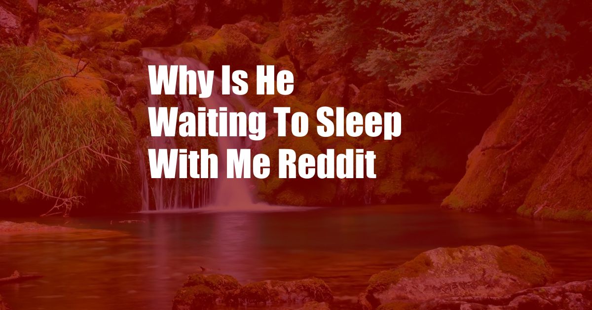 Why Is He Waiting To Sleep With Me Reddit