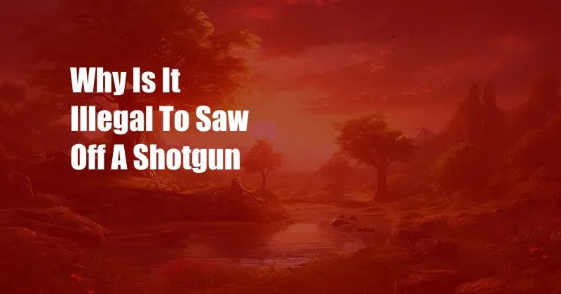 Why Is It Illegal To Saw Off A Shotgun
