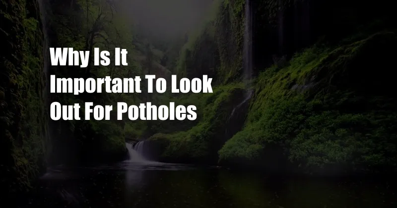 Why Is It Important To Look Out For Potholes