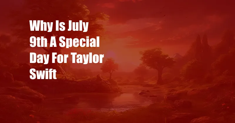 Why Is July 9th A Special Day For Taylor Swift