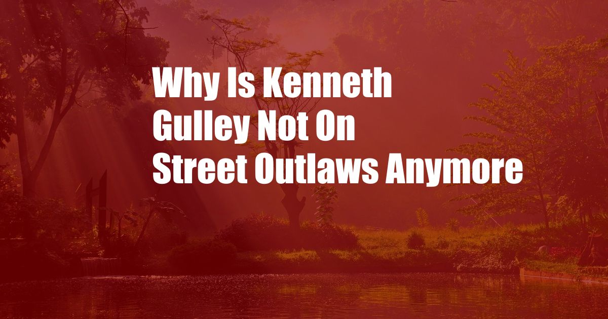 Why Is Kenneth Gulley Not On Street Outlaws Anymore