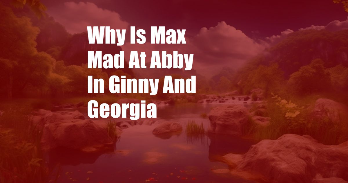 Why Is Max Mad At Abby In Ginny And Georgia