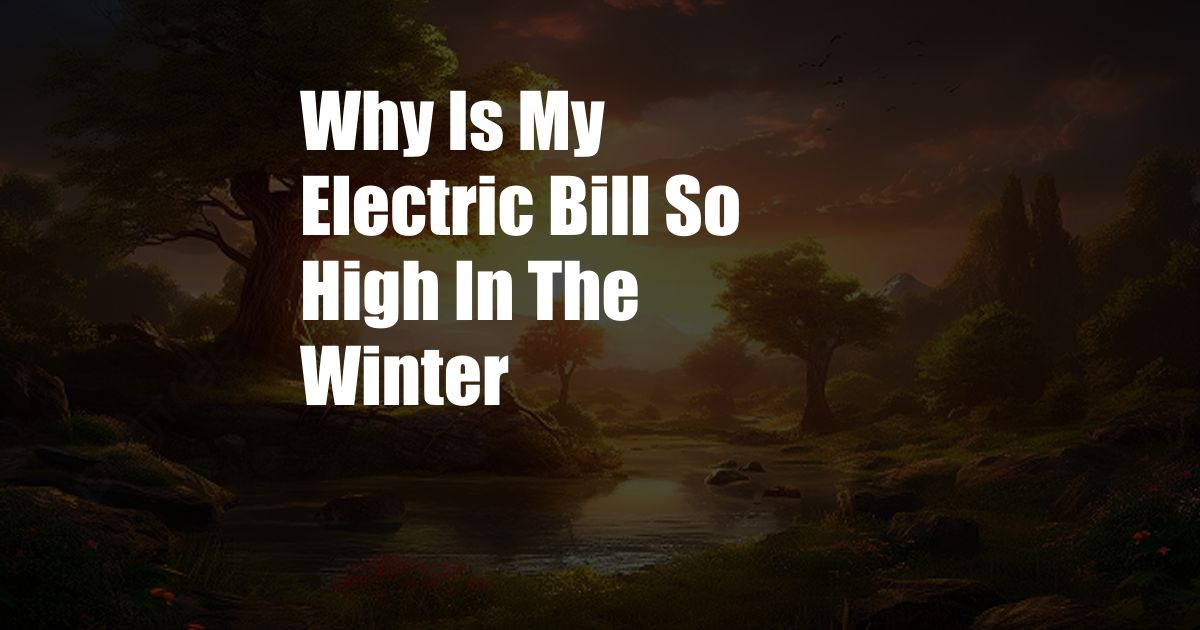 Why Is My Electric Bill So High In The Winter