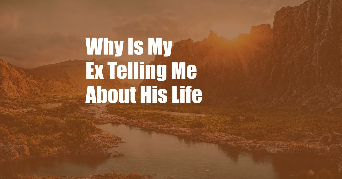 Why Is My Ex Telling Me About His Life