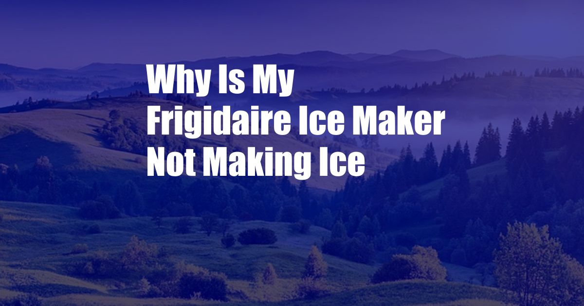 Why Is My Frigidaire Ice Maker Not Making Ice