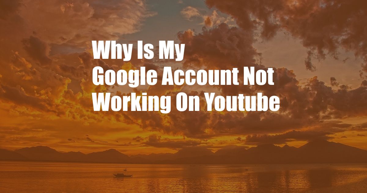 Why Is My Google Account Not Working On Youtube