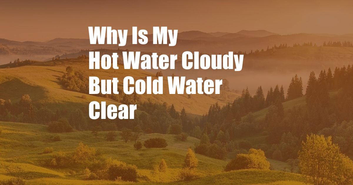 Why Is My Hot Water Cloudy But Cold Water Clear