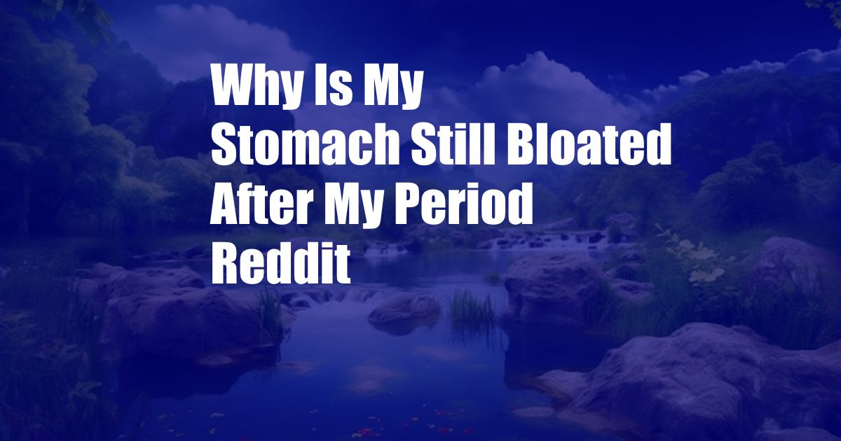 Why Is My Stomach Still Bloated After My Period Reddit