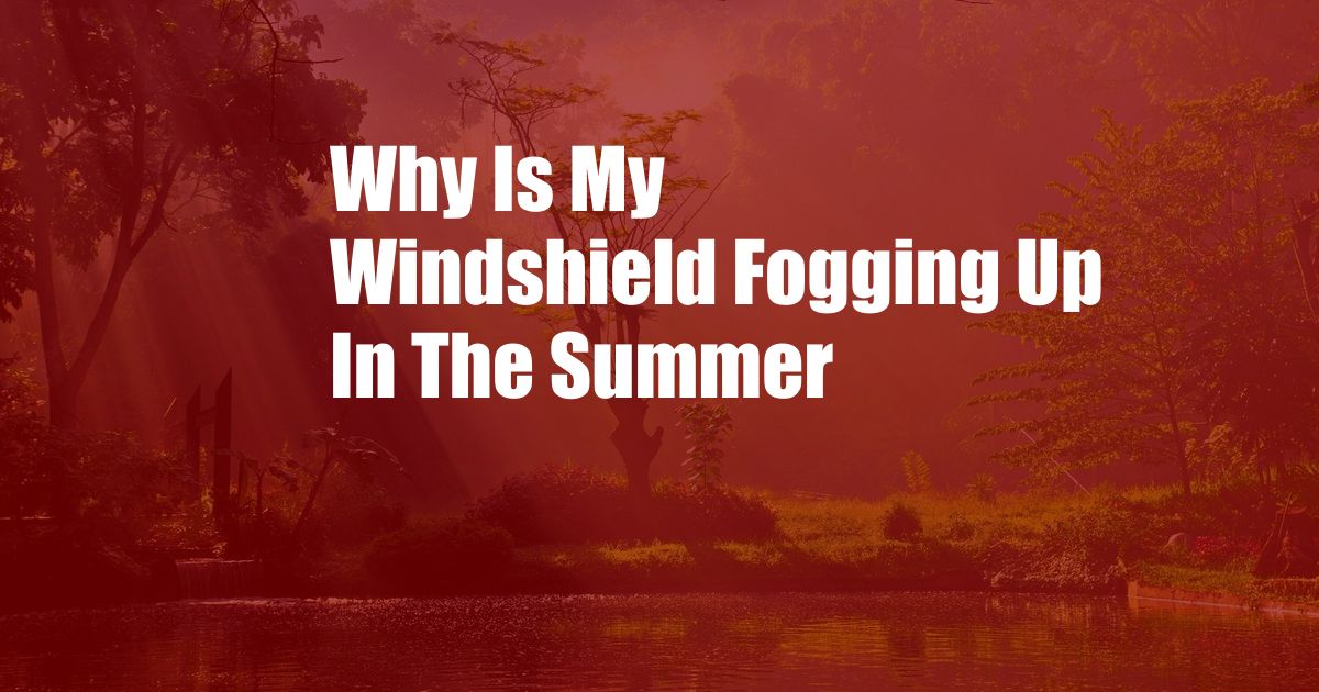 Why Is My Windshield Fogging Up In The Summer