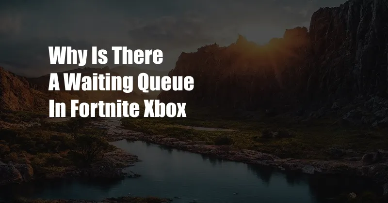 Why Is There A Waiting Queue In Fortnite Xbox
