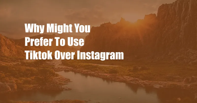 Why Might You Prefer To Use Tiktok Over Instagram