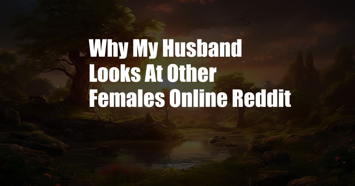 Why My Husband Looks At Other Females Online Reddit